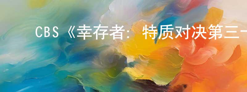 陈文鑫发布CBS《幸存者:特质对决第三十五季》迅雷下载/在线观看/百度云-选秀/综艺-美剧天堂